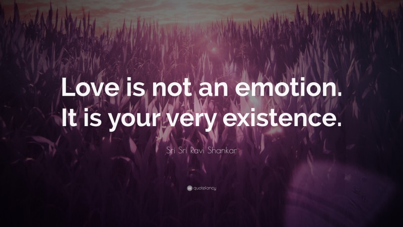 Sri Sri Ravi Shankar Quote: “Love is not an emotion. It is your very existence.”