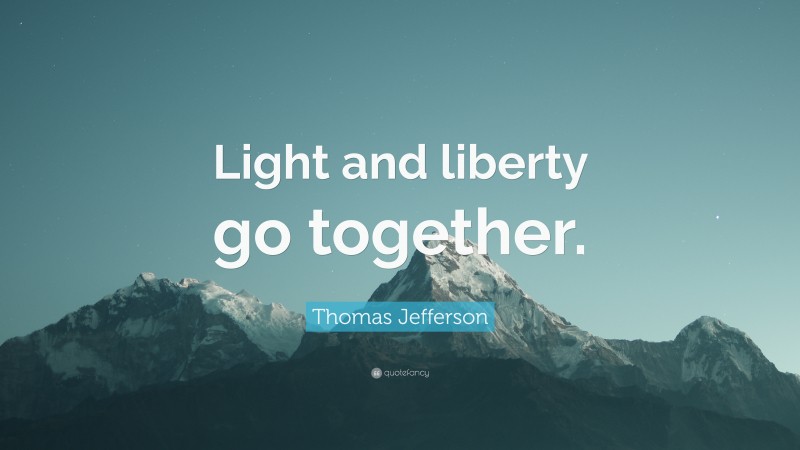 Thomas Jefferson Quote: “Light and liberty go together.”