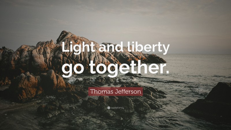 Thomas Jefferson Quote: “Light and liberty go together.”