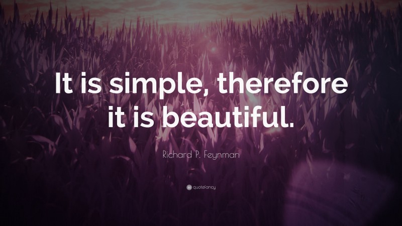 Richard P. Feynman Quote: “It is simple, therefore it is beautiful.”