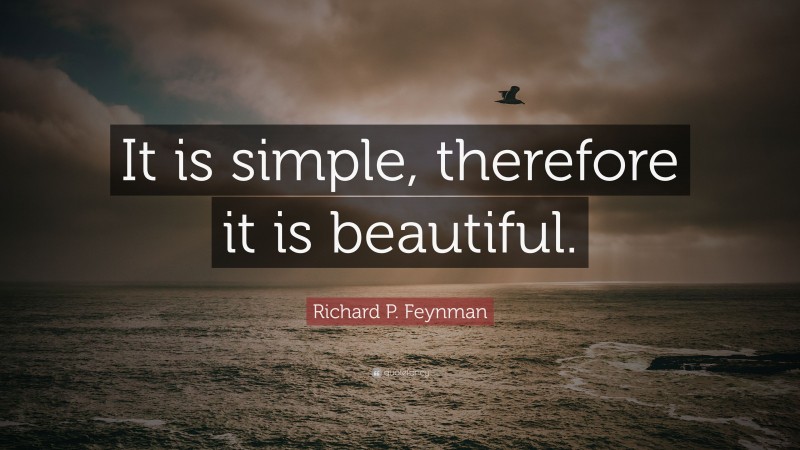 Richard P. Feynman Quote: “It is simple, therefore it is beautiful.”