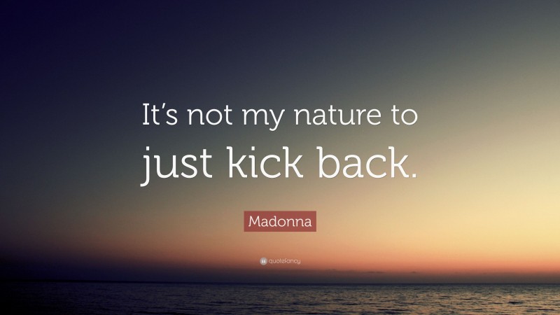 Madonna Quote: “It’s not my nature to just kick back.”