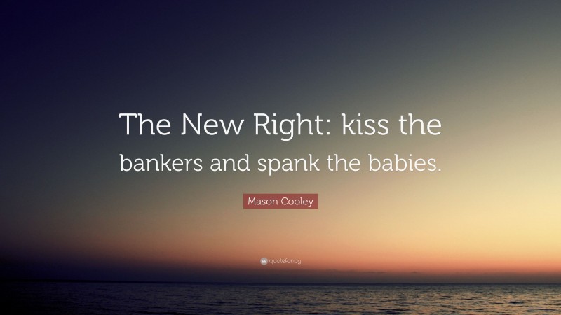 Mason Cooley Quote: “The New Right: kiss the bankers and spank the babies.”