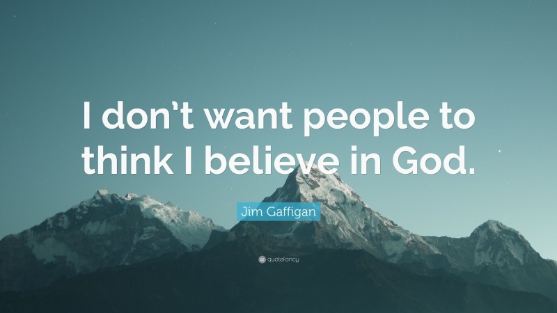 Jim Gaffigan Quote: “I don’t want people to think I believe in God.”