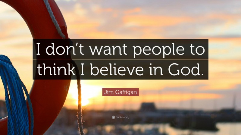 Jim Gaffigan Quote: “I don’t want people to think I believe in God.”