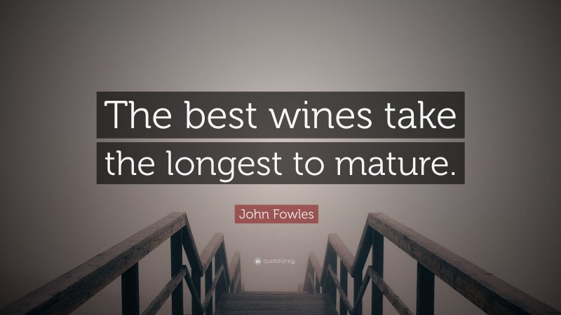 John Fowles Quote: “The best wines take the longest to mature.”