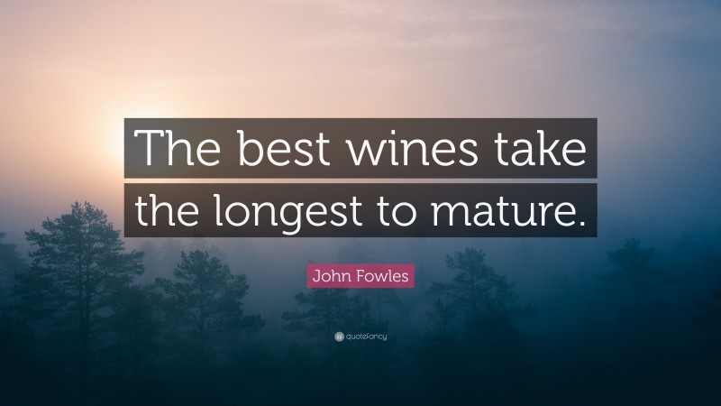John Fowles Quote: “The best wines take the longest to mature.”