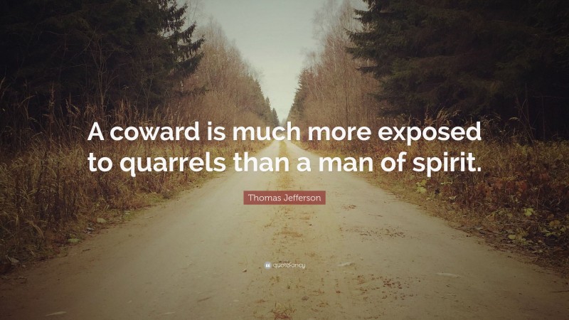 Thomas Jefferson Quote: “A coward is much more exposed to quarrels than a man of spirit.”