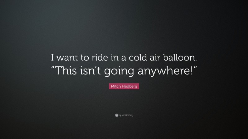 Mitch Hedberg Quote: “I want to ride in a cold air balloon. “This isn’t going anywhere!””