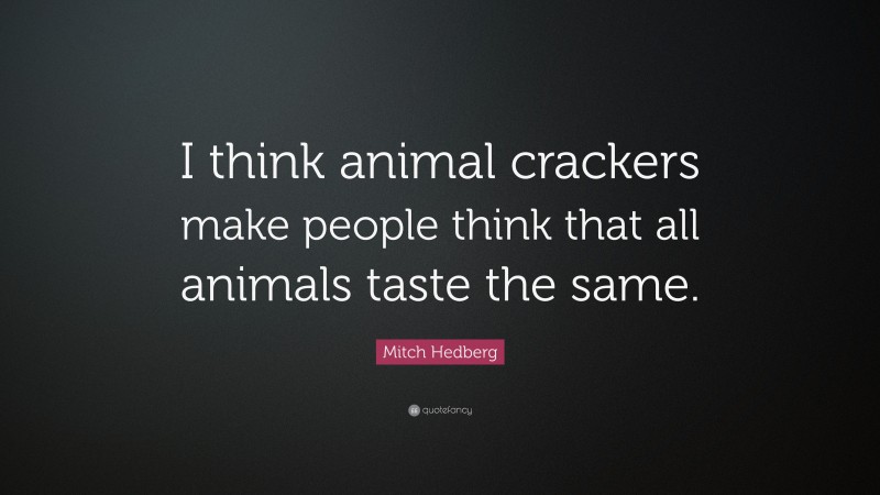 Mitch Hedberg Quote: “I think animal crackers make people think that all animals taste the same.”