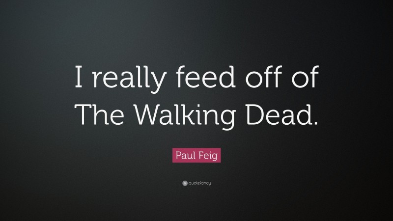 Paul Feig Quote: “I really feed off of The Walking Dead.”