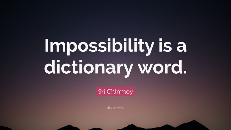 Sri Chinmoy Quote: “Impossibility is a dictionary word.”