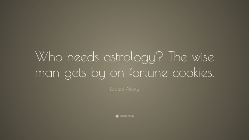 Edward Abbey Quote: “Who needs astrology? The wise man gets by on fortune cookies.”