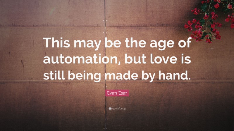 Evan Esar Quote: “This may be the age of automation, but love is still being made by hand.”