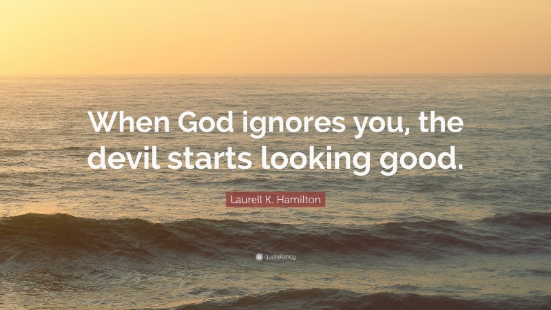 Laurell K. Hamilton Quote: “When God ignores you, the devil starts looking good.”