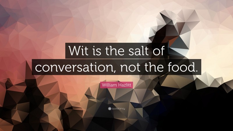 William Hazlitt Quote: “Wit is the salt of conversation, not the food.”