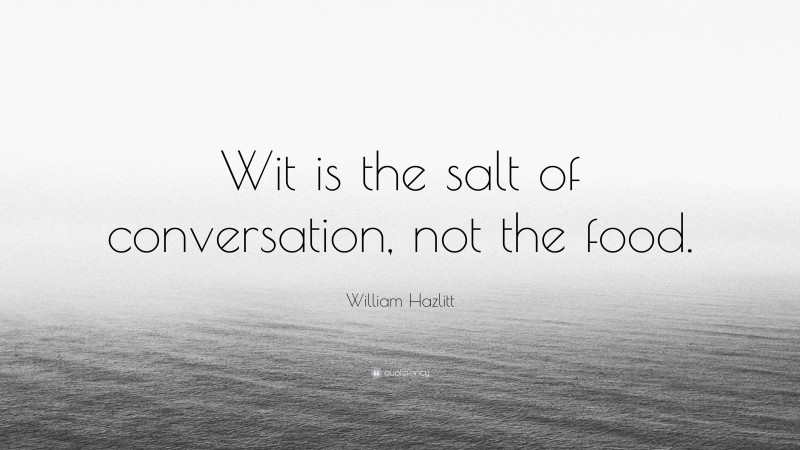 William Hazlitt Quote: “Wit is the salt of conversation, not the food.”