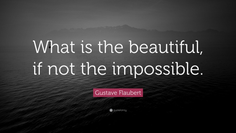 Gustave Flaubert Quote: “What is the beautiful, if not the impossible.”