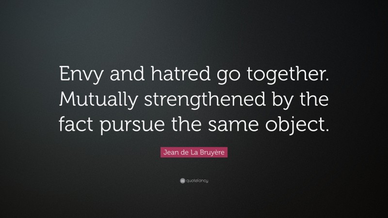 Jean de La Bruyère Quote: “Envy and hatred go together. Mutually strengthened by the fact pursue the same object.”