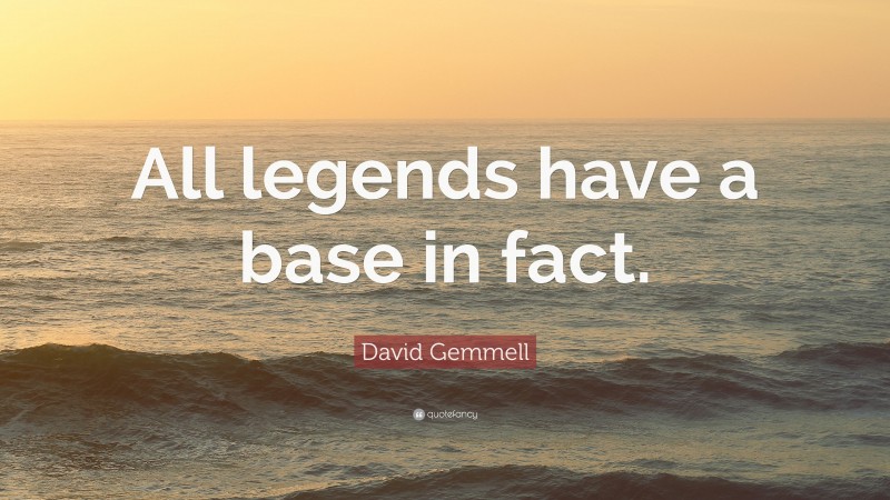 David Gemmell Quote: “All legends have a base in fact.”