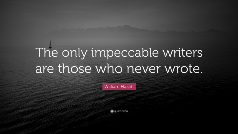 William Hazlitt Quote: “The only impeccable writers are those who never wrote.”