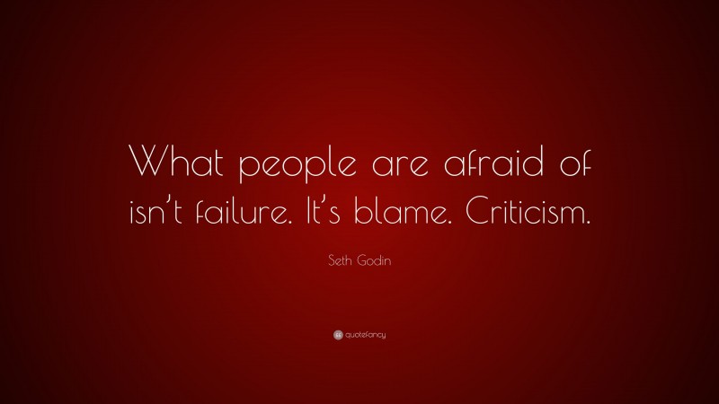Seth Godin Quote: “What people are afraid of isn’t failure. It’s blame. Criticism.”