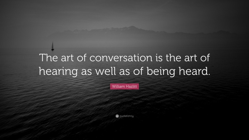William Hazlitt Quote: “The art of conversation is the art of hearing as well as of being heard.”