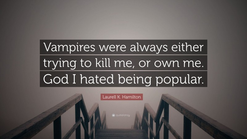 Laurell K. Hamilton Quote: “Vampires were always either trying to kill me, or own me. God I hated being popular.”