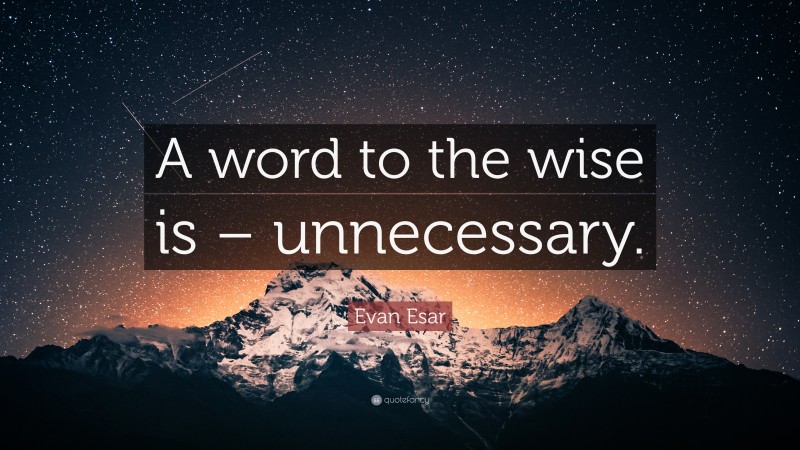 Evan Esar Quote: “A word to the wise is – unnecessary.”