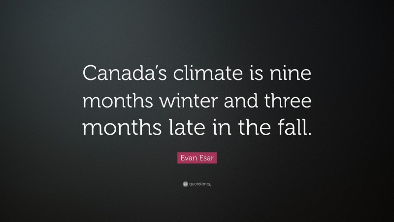Evan Esar Quote: “Canada’s climate is nine months winter and three months late in the fall.”