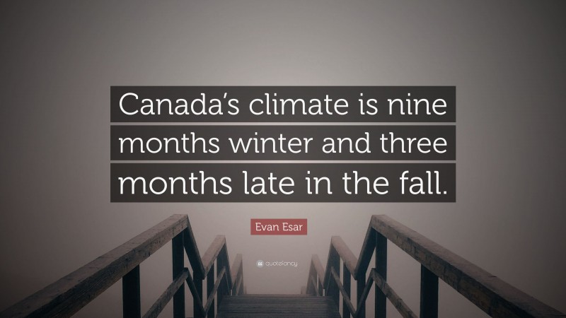 Evan Esar Quote: “Canada’s climate is nine months winter and three months late in the fall.”