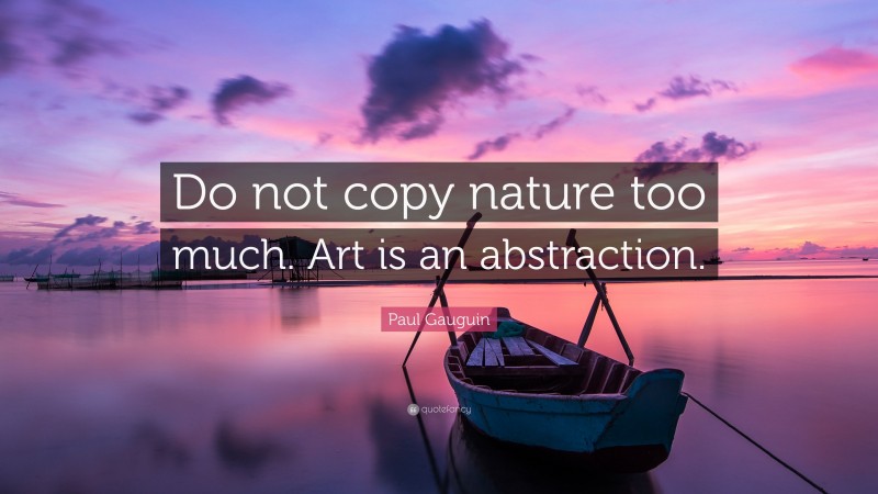 Paul Gauguin Quote: “Do not copy nature too much. Art is an abstraction.”