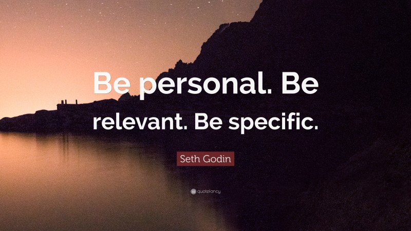 Seth Godin Quote: “Be personal. Be relevant. Be specific.”