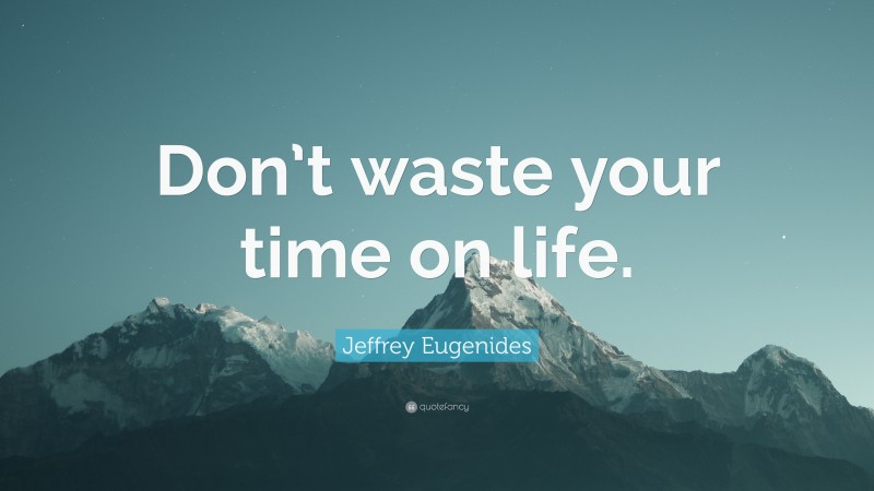 Jeffrey Eugenides Quote: “Don’t waste your time on life.”
