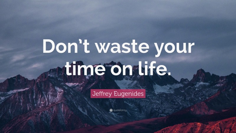 Jeffrey Eugenides Quote: “Don’t waste your time on life.”