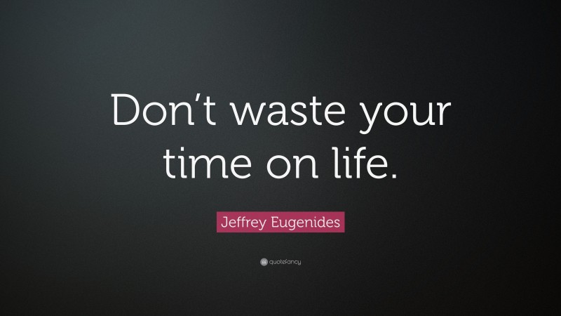Jeffrey Eugenides Quote: “Don’t waste your time on life.”