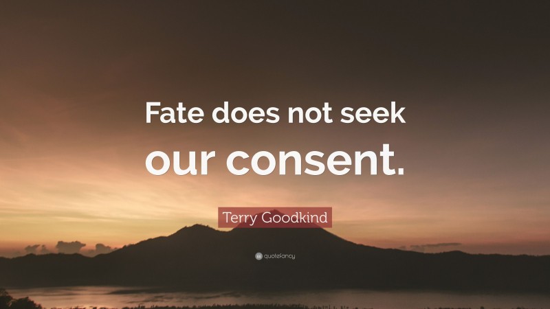 Terry Goodkind Quote: “Fate does not seek our consent.”