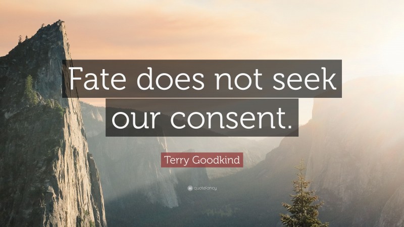 Terry Goodkind Quote: “Fate does not seek our consent.”