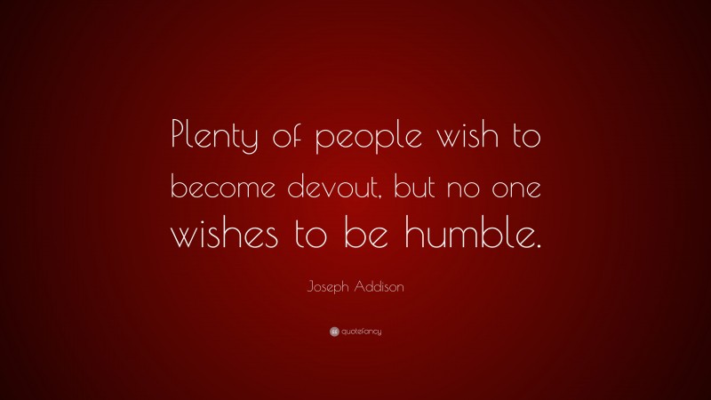 Joseph Addison Quote: “Plenty of people wish to become devout, but no one wishes to be humble.”
