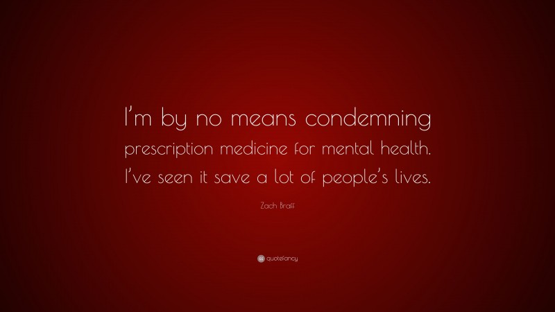 Zach Braff Quote: “I’m by no means condemning prescription medicine for mental health. I’ve seen it save a lot of people’s lives.”