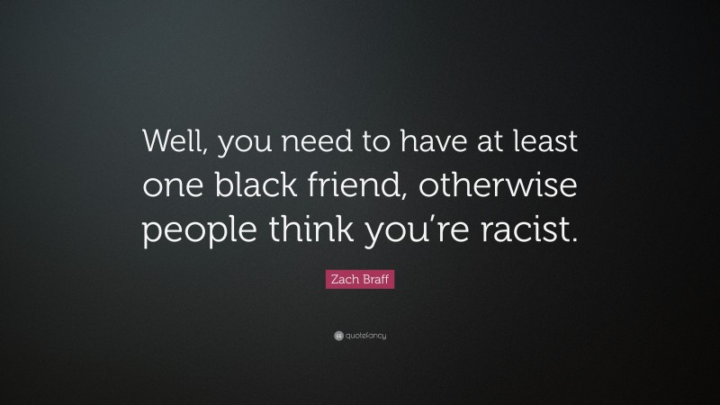 Zach Braff Quote: “Well, you need to have at least one black friend, otherwise people think you’re racist.”