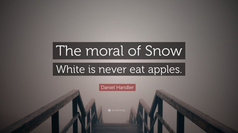 Daniel Handler Quote: “The moral of Snow White is never eat apples.”