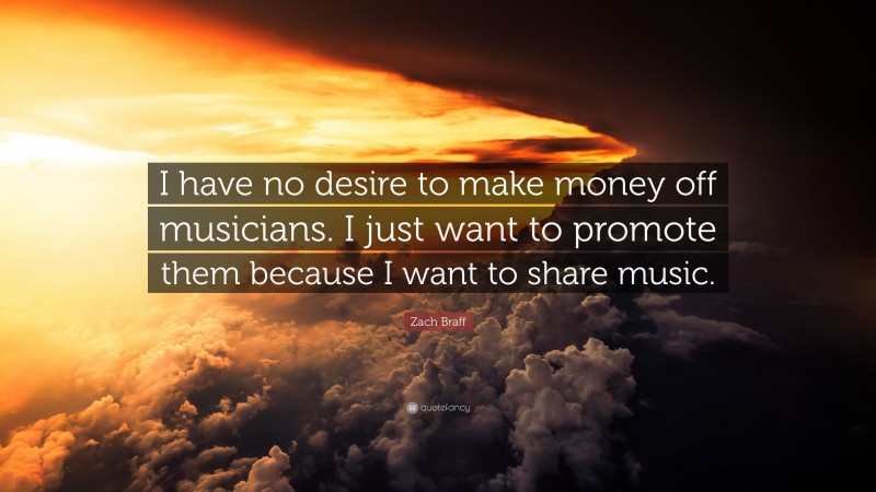 Zach Braff Quote: “I have no desire to make money off musicians. I just want to promote them because I want to share music.”