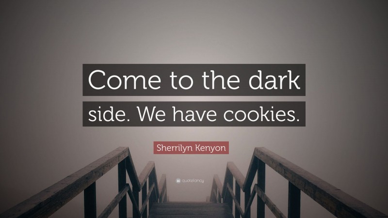 Sherrilyn Kenyon Quote: “Come to the dark side. We have cookies.”