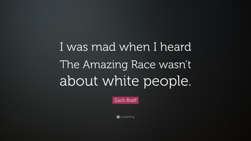 Zach Braff Quote: “I was mad when I heard The Amazing Race wasn’t about white people.”
