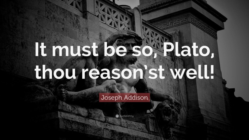Joseph Addison Quote: “It must be so, Plato, thou reason’st well!”