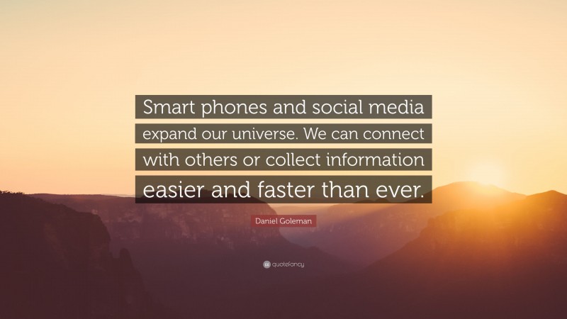 Daniel Goleman Quote: “Smart phones and social media expand our universe. We can connect with others or collect information easier and faster than ever.”