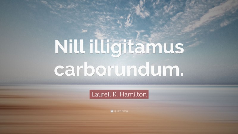 Laurell K. Hamilton Quote: “Nill illigitamus carborundum.”