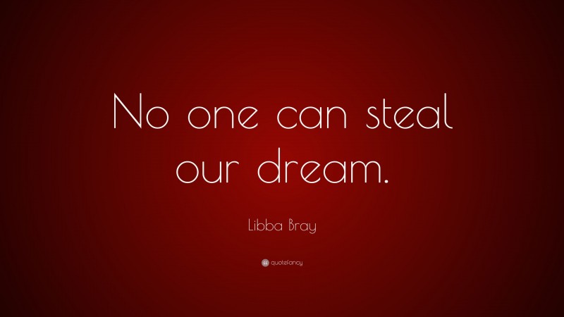 Libba Bray Quote: “No one can steal our dream.”