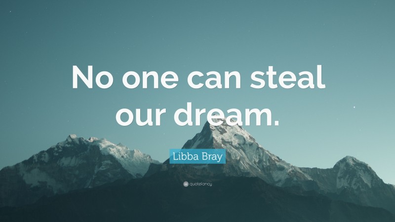 Libba Bray Quote: “No one can steal our dream.”